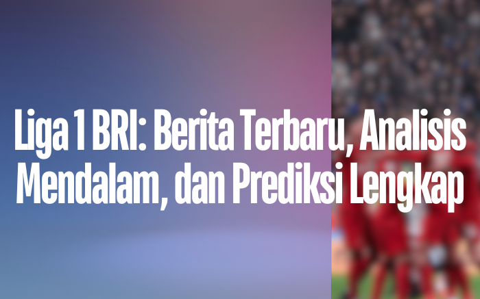 Liga 1 BRI: Berita Terbaru, Analisis Mendalam, dan Prediksi Lengkap Homepage