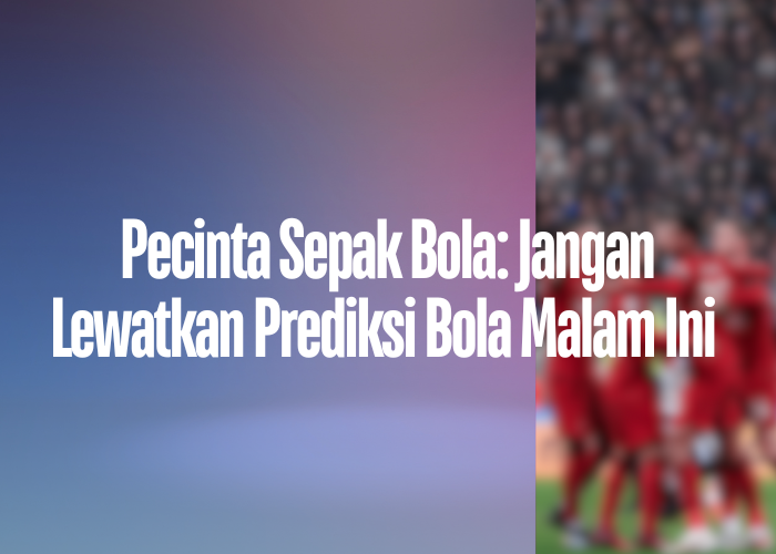 Pecinta Sepak Bola: Jangan Lewatkan Prediksi Bola Malam Ini di nobartvlive.com!