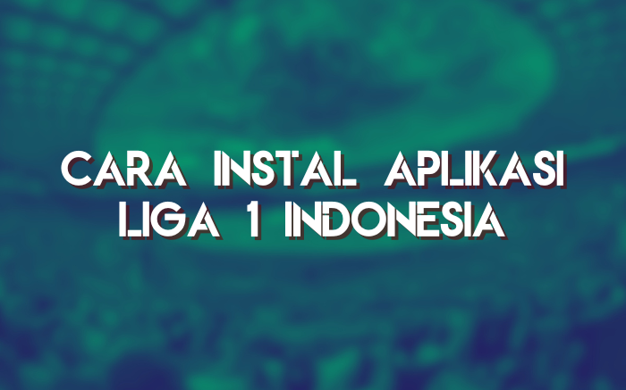 Cara Instal Aplikasi Liga 1 Indonesia Terbaru